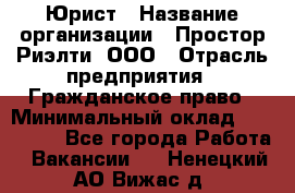 Юрист › Название организации ­ Простор-Риэлти, ООО › Отрасль предприятия ­ Гражданское право › Минимальный оклад ­ 120 000 - Все города Работа » Вакансии   . Ненецкий АО,Вижас д.